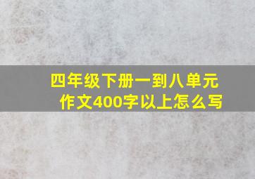 四年级下册一到八单元作文400字以上怎么写