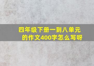 四年级下册一到八单元的作文400字怎么写呀