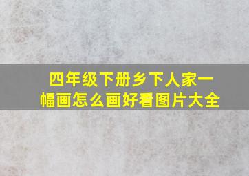 四年级下册乡下人家一幅画怎么画好看图片大全