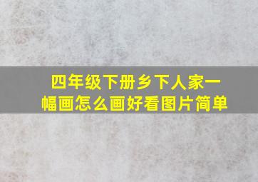 四年级下册乡下人家一幅画怎么画好看图片简单