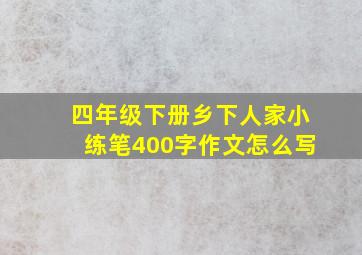 四年级下册乡下人家小练笔400字作文怎么写