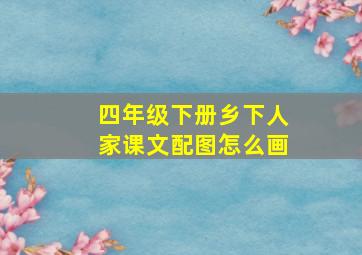 四年级下册乡下人家课文配图怎么画