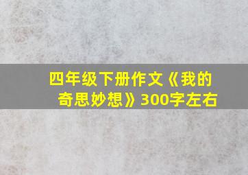 四年级下册作文《我的奇思妙想》300字左右