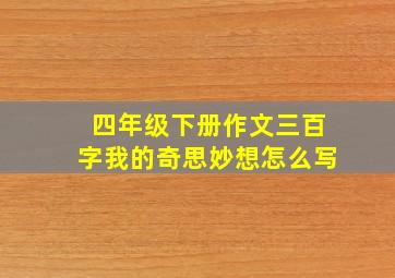 四年级下册作文三百字我的奇思妙想怎么写