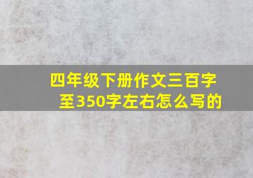 四年级下册作文三百字至350字左右怎么写的