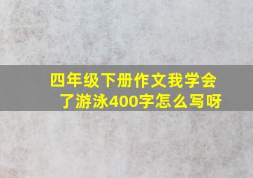 四年级下册作文我学会了游泳400字怎么写呀