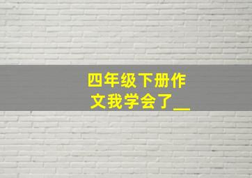 四年级下册作文我学会了__