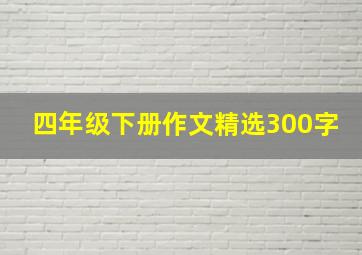 四年级下册作文精选300字