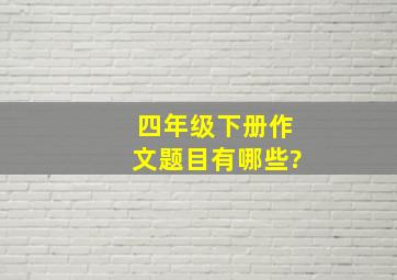 四年级下册作文题目有哪些?