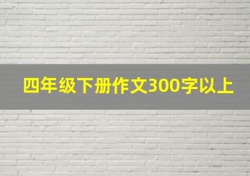 四年级下册作文300字以上