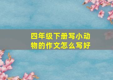 四年级下册写小动物的作文怎么写好