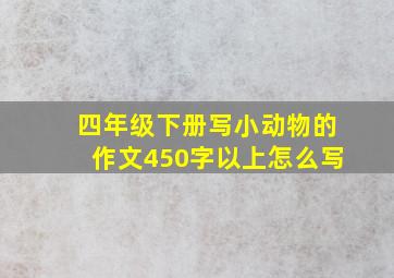 四年级下册写小动物的作文450字以上怎么写