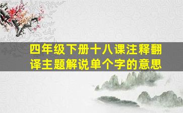 四年级下册十八课注释翻译主题解说单个字的意思