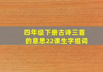 四年级下册古诗三首的意思22课生字组词