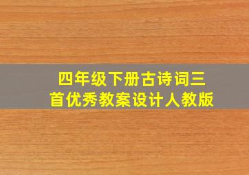 四年级下册古诗词三首优秀教案设计人教版