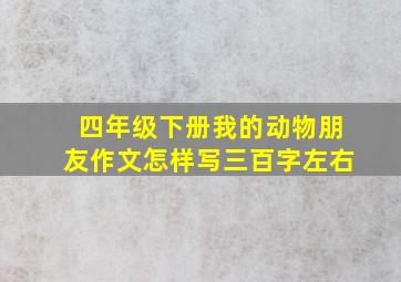 四年级下册我的动物朋友作文怎样写三百字左右