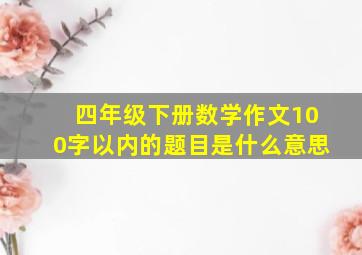 四年级下册数学作文100字以内的题目是什么意思