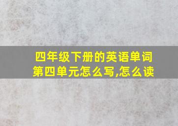 四年级下册的英语单词第四单元怎么写,怎么读