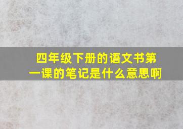 四年级下册的语文书第一课的笔记是什么意思啊