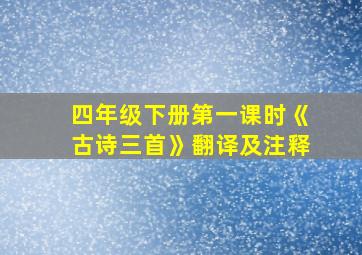 四年级下册第一课时《古诗三首》翻译及注释