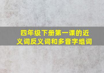 四年级下册第一课的近义词反义词和多音字组词