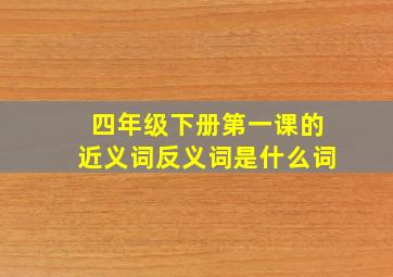 四年级下册第一课的近义词反义词是什么词