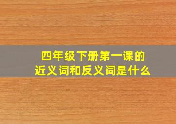 四年级下册第一课的近义词和反义词是什么