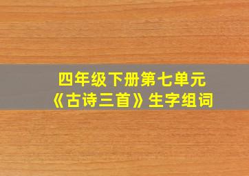 四年级下册第七单元《古诗三首》生字组词