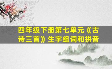 四年级下册第七单元《古诗三首》生字组词和拼音