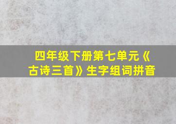 四年级下册第七单元《古诗三首》生字组词拼音