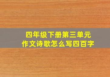 四年级下册第三单元作文诗歌怎么写四百字