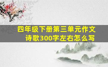 四年级下册第三单元作文诗歌300字左右怎么写