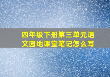 四年级下册第三单元语文园地课堂笔记怎么写