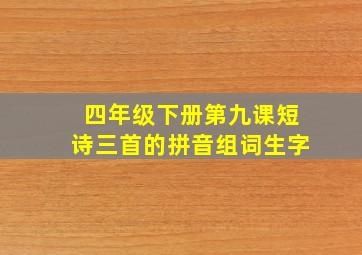 四年级下册第九课短诗三首的拼音组词生字