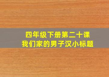 四年级下册第二十课我们家的男子汉小标题