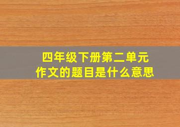 四年级下册第二单元作文的题目是什么意思