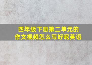 四年级下册第二单元的作文视频怎么写好呢英语