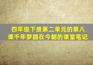 四年级下册第二单元的第八课千年梦圆在今朝的课堂笔记