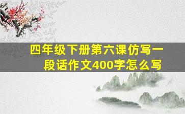 四年级下册第六课仿写一段话作文400字怎么写