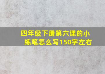 四年级下册第六课的小练笔怎么写150字左右