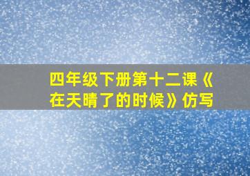 四年级下册第十二课《在天晴了的时候》仿写