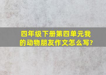 四年级下册第四单元我的动物朋友作文怎么写?