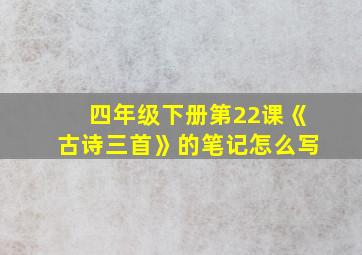 四年级下册第22课《古诗三首》的笔记怎么写