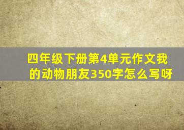 四年级下册第4单元作文我的动物朋友350字怎么写呀