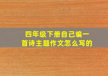 四年级下册自己编一首诗主题作文怎么写的