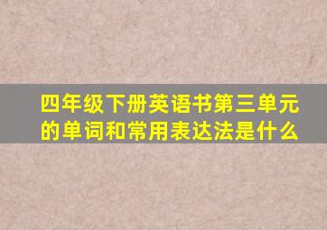 四年级下册英语书第三单元的单词和常用表达法是什么