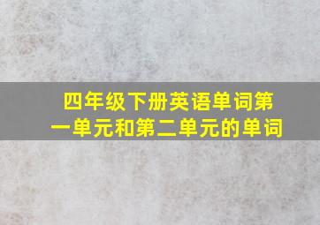 四年级下册英语单词第一单元和第二单元的单词