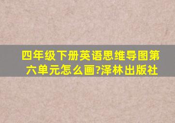 四年级下册英语思维导图第六单元怎么画?泽林出版社