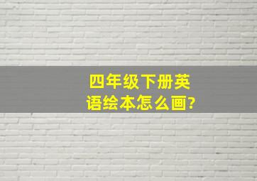 四年级下册英语绘本怎么画?