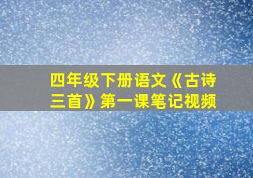 四年级下册语文《古诗三首》第一课笔记视频